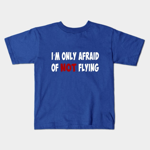 I'm only afraid of NOT flying Kids T-Shirt by ProPlaneSpotter